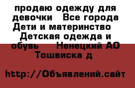 продаю одежду для девочки - Все города Дети и материнство » Детская одежда и обувь   . Ненецкий АО,Тошвиска д.